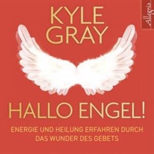 Hallo Engel! - Energie und Heilung erfahren durch das Wunder des Gebets, Kyle Gray