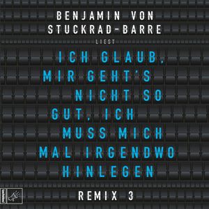 Ich glaub, mir geht's nicht so gut, ich muss mich mal irgendwo hinlegen - Remix 3, Benjamin von Stuckrad-Barre
