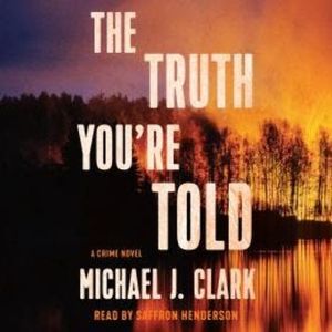 The Truth You're Told - A Crime Novel (Unabridged), Michael J. Clark