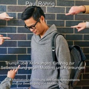 Triumph über Kränkungen: Ein Weg zur Selbststärkung gegen Mobbing und Kränkungen, Paul Röhrig