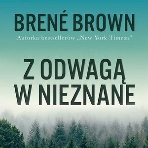 Z odwagą w nieznane. Jak znaleźć poczucie przynależności bez utraty siebie, Brené Brown