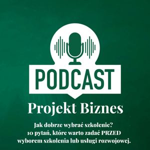 37. Jak dobrze wybrać szkolenie? 10 pytań, które warto zadać PRZED wyborem szkolenia lub usługi rozwojowej., Projekt Biznes Sp. z o. o.