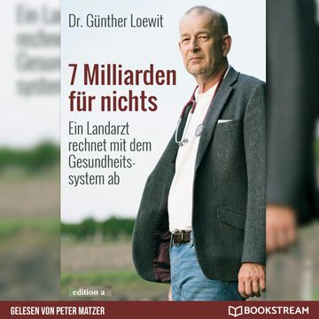 7 Milliarden für nichts - Ein Landarzt rechnet mit dem Gesundheitssystem ab (Ungekürzt) audiobook, Dr. Günther Loewit