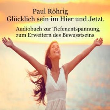 Glücklich sein im Hier und Jetzt audiobook, Paul Röhrig