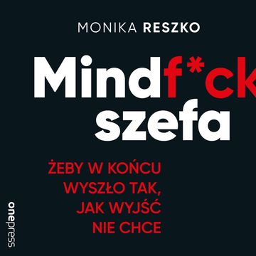 Mindf*ck szefa. Żeby w końcu wyszło tak, jak wyjść nie chce, Monika Reszko