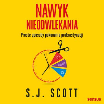 Nawyk nieodwlekania. Proste sposoby pokonania prokrastynacji, S.J. Scott