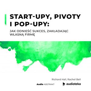 Start-upy, pivoty i pop-upy: jak odnieść sukces, zakładając własną firmę, Rachel Bell, Richard Hall