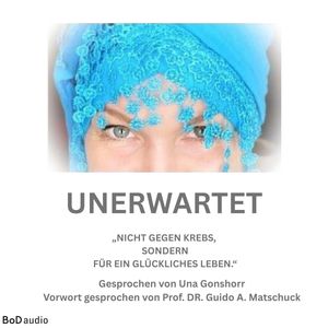 Unerwartet - Nicht gegen den Krebs, sondern für ein glückliches Leben (Ungekürzt), Una Gonschorr