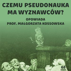 #68 Pseudonauka – dlaczego ludzie są odporni na wiedzę i wierzą w absurdy | prof. Małgorzata Kossowska, Karolina Głowacka