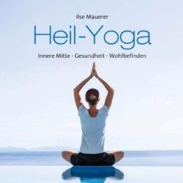 Heil - Yoga - Innere Mitte - Gesundheit - Wohlbefinden (ungekürzt) audiobook, Ilse Mauerer