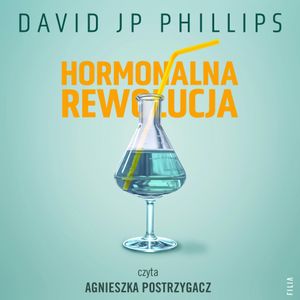 Hormonalna rewolucja. Jak w naturalny sposób wykorzystać moc sześciu najważniejszych hormonów, David JP Phillips