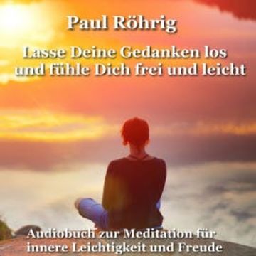 Lasse Deine Gedanken los und fühle Dich frei und leicht audiobook, Paul Röhrig