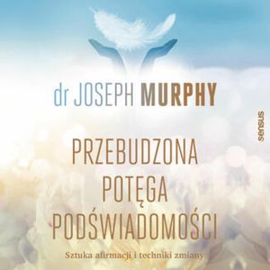 Przebudzona potęga podświadomości. Sztuka afirmacji i techniki zmiany, Joseph Murphy