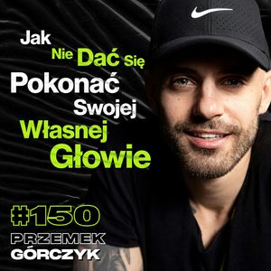 #150 Ty vs. Twoje Wymówki, Jak Robić Swoje Pomimo P*erdolenia Innych? - ft. Przemek Górczyk, Przemek Górczyk