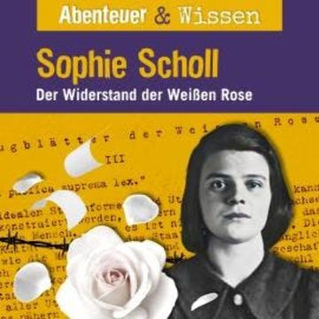 Abenteuer & Wissen, Sophie Scholl - Der Widerstand der Weißen Rose audiobook, Sandra Pfitzner
