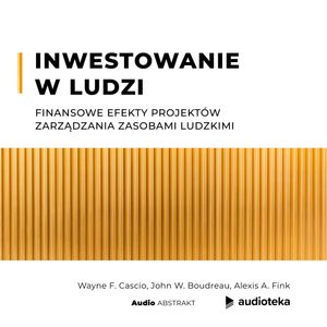 Inwestowanie w ludzi. Finansowe efekty projektów Zarządzania Zasobami Ludzkimi, Alexis A. Fink, John W. Boudreau, Wayne F. Cascio