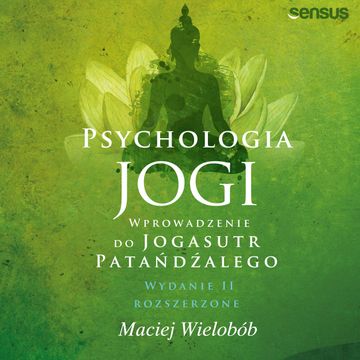 Psychologia jogi. Wprowadzenie do "Jogasutr" Patańdźalego. Wydanie II rozszerzone, Maciej Wielobób