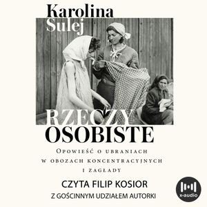 Rzeczy osobiste. Opowieść o ubraniach w obozach koncentracyjnych i zagłady, Karolina Sulej