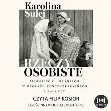 Rzeczy osobiste. Opowieść o ubraniach w obozach koncentracyjnych i zagłady audiobook, Karolina Sulej
