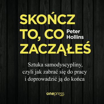 Skończ to, co zacząłeś. Sztuka samodyscypliny, czyli jak zabrać się do pracy i doprowadzić ją do końca, Peter Hollins