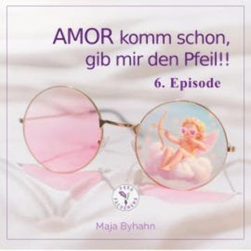 AMOR komm schon, gib mir den Pfeil!  6. Episode audiobook, Maja Byhahn