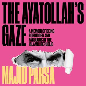 Ayatollah's Gaze - A Memoir of Being Forbidden and Fabulous in the Islamic Republic (Unabridged), Majid Parsa