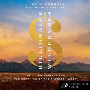 Billionaire Wilderness - The Ultra-Wealthy and the Remaking of the American West (Unabridged), Justin Farrell