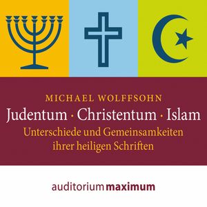 Judentum - Christentum - Islam - Unterschiede und Gemeinsamkeiten ihrer heiligen Schrift (Ungekürzt), Michael Wolffsohn