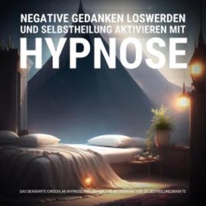 Negative Gedanken loswerden und Selbstheilung aktivieren mit Hypnose, Hypnose-Therapie zur Selbstheilung