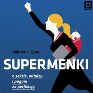 Supermenki. O seksie, władzy i pogoni za perfekcją, Spar Debora L.