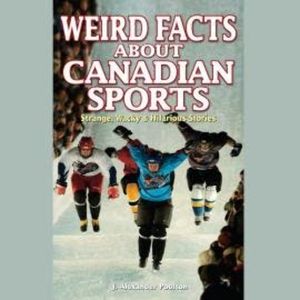 Weird Facts About Canadian Sports (Unabridged), J. Alexander Poulton