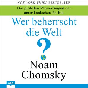 Wer beherrscht die Welt? - Die globalen Verwerfungen der amerikanischen Politik (Ungekürzt), Noam Chomsky