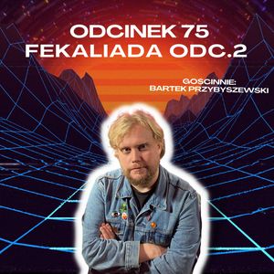 #75 – FEKALIADA ODC. 2 || GOŚCINNIE: BARTEK PRZYBYSZEWSKI (PODCASTEX), Mateusz Płocha, Szymon Żurawski