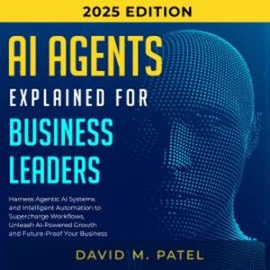 AI Agents Explained for Business Leaders, David M. Patel