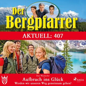 Der Bergpfarrer Aktuell 407: Aufbruch ins Glück. Werden wir unseren Weg gemeinsam gehen? (Ungekürzt), Toni Waidacher