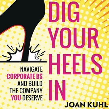 Dig Your Heels In - Navigate Corporate BS and Build the Company You Deserve (Unabridged) audiobook, Joan Kuhl