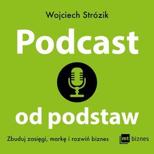 Podcast od podstaw. Zbuduj zasięgi, markę i rozwiń biznes, Wojciech Strózik
