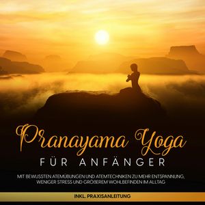 Pranayama Yoga für Anfänger: Mit bewussten Atemübungen und Atemtechniken zu mehr Entspannung, weniger Stress und größerem Wohlbe, Sophie Pipetz