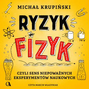 Ryzyk-fizyk, czyli sens niepoważnych eksperymentów naukowych, Michał Krupiński