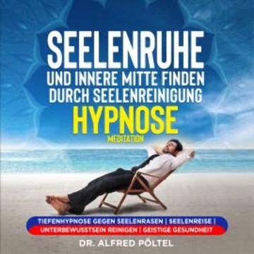 Seelenruhe und innere Mitte finden durch Seelenreinigung - Hypnose / Meditation audiobook, Dr. Alfred Pöltel