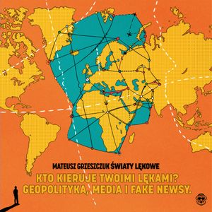 ŚWIATY LĘKOWE - Kto kieruje twoich strachem? Geopolityka, media i fake newsy, Mateusz Grzeszczuk