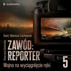 Zawód: reporter. Historie nie tylko z linii frontu. Odcinek 5: Wojna na wyciągnięcie ręki, Katarzyna Zacharska