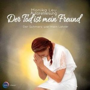 Der Tod ist mein Freund - Der Schmerz war mein Lehrer (ungekürzt), Monika Leu