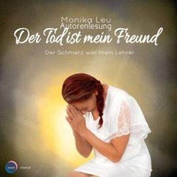 Der Tod ist mein Freund - Der Schmerz war mein Lehrer (ungekürzt) audiobook, Monika Leu
