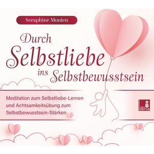 Durch Selbstliebe ins Selbstbewusstsein - Meditation zum Selbstliebe-Lernen und Achtsamkeitsübung zum Selbstbewusstsein-Stärken, Seraphine Monien