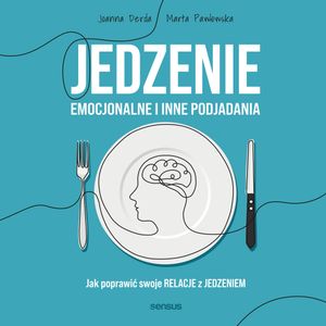 Jedzenie emocjonalne i inne podjadania. Jak poprawić swoje relacje z jedzeniem, Joanna Derda, Marta Pawłowska