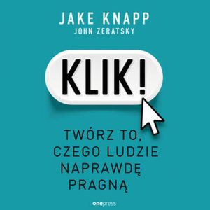 Klik! Twórz to, czego ludzie naprawdę pragną, Jake Knapp, John Zeratsky