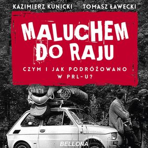 Maluchem do raju. Czym i jak podróżowano w PRL-u?, Kazimierz Kunicki, Tomasz Ławecki
