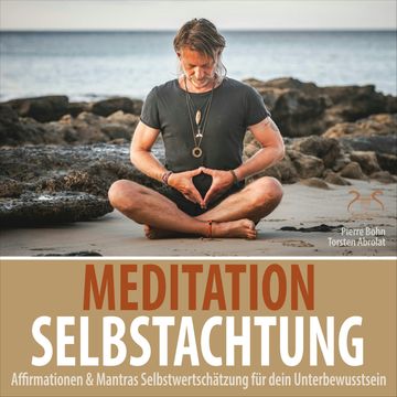 Meditation Selbstachtung - Affirmationen & Mantras Selbstwertschätzung für dein Unterbewusstsein - Negative Denkmuster auflösen audiobook, Pierre Bohn, Torsten Abrolat