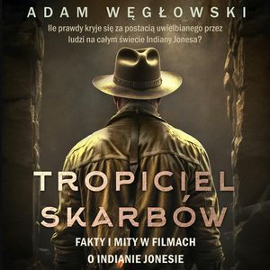 Tropiciel skarbów. Fakty i mity w filmach o Indianie Jonesie, Adam Węgłowski